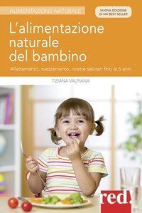 L'alimentazione naturale del bambino. Allattamento, svezzamento, ricette salutari fino ai 6 anni