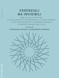 Essenziali ma invisibili. Analisi delle politiche e delle iniziative di contrasto allo sfruttamento e per l'inclusione dei lavoratori migranti in agricoltura nel sud Italia