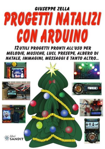 Progetti natalizi con Arduino. 12 utili progetti pronti all'uso per melodie, musiche, luci, presepe, albero di Natale, immagini, messaggi e tanto altro...