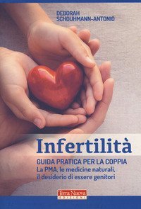 Infertilità. Guida pratica per la coppia, La PMA, le medicine naturali, il desiderio di essere genitori