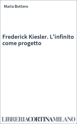 Frederick Kiesler. L'infinito come progetto