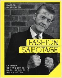 Fashion sabotage. La moda controcorrente, dagli apaches agli hipster