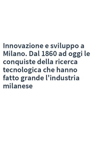 Innovazione e sviluppo a Milano. Dal 1860 ad oggi le conquiste della ricerca tecnologica che hanno fatto grande l'industria milanese