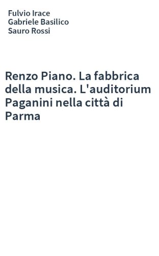 Renzo Piano. La fabbrica della musica. L'auditorium Paganini nella città di Parma