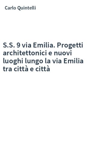 S.S. 9 via Emilia. Progetti architettonici e nuovi luoghi lungo la via Emilia tra città e città
