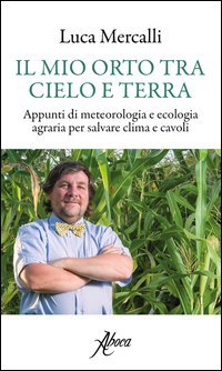 Il mio orto tra cielo e terra. Appunti di meteorologia e ecologia agraria per salvare clima e cavoli