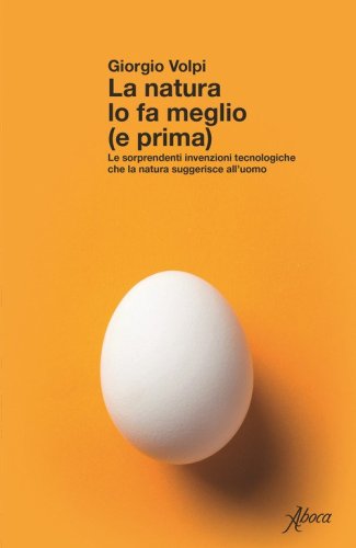 La natura lo fa meglio (e prima). Le sorprendenti invenzioni tecnologiche che la natura suggerisce all'uomo