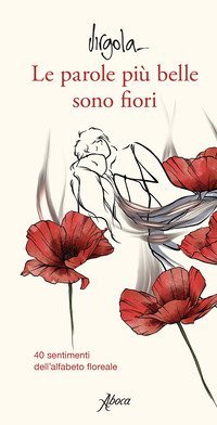 Le parole più belle sono fiori. 40 sentimenti dell'alfabeto floreale