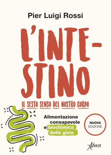 L'intestino. Il sesto senso del nostro corpo. Alimentazione consapevole e biochimica della gioia