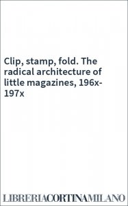 Clip, stamp, fold. The radical architecture of little magazines, 196x-197x