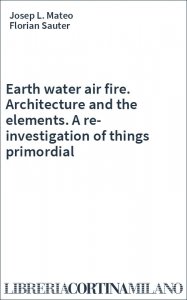 Earth water air fire. Architecture and the elements. A re-investigation of things primordial