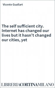 The self sufficient city. Internet has changed our lives but it hasn't changed our cities, yet