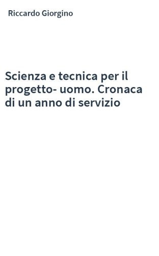 Scienza e tecnica per il progetto-uomo. Cronaca di un anno di servizio