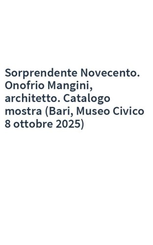 Sorprendente Novecento. Onofrio Mangini, architetto. Catalogo mostra (Bari, Museo Civico 8 ottobre 2025)