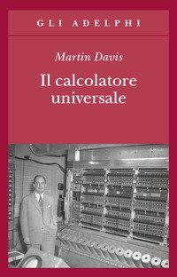 Il calcolatore universale. Da Leibniz a Turing