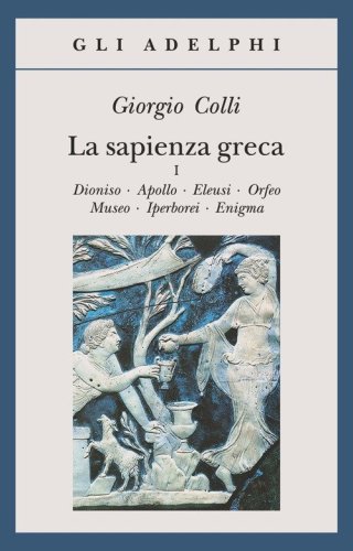 La sapienza greca. Dioniso, Apollo, Eleusi, Orfeo, Museo, Iperborei, Enigma