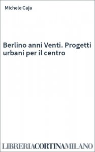 Berlino anni Venti. Progetti urbani per il centro