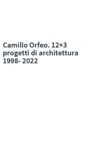 Camillo Orfeo. 12+3 progetti di architettura 1998-2022