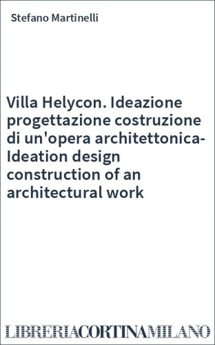 Villa Helycon. Ideazione progettazione costruzione di un'opera architettonica-Ideation design construction of an architectural work