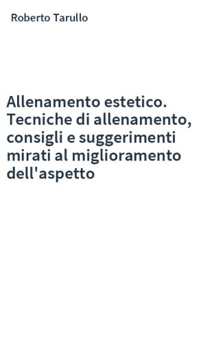 Allenamento estetico. Tecniche di allenamento, consigli e suggerimenti mirati al miglioramento dell'aspetto