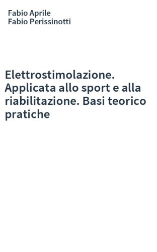 Elettrostimolazione. Applicata allo sport e alla riabilitazione. Basi teorico pratiche