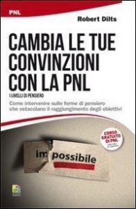 Cambiare le convinzioni con la PNL (I livelli di pensiero). Come intervenire sulle forme di pensiero che ostacolano il raggiungimento degli obiettivi