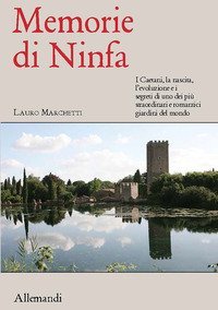 Memorie di Ninfa. Storia e segreti del giardino più romantico del mondo