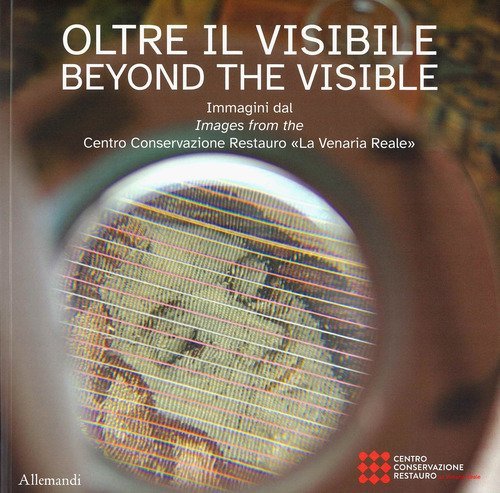 Oltre il visibile. Immagini dal Centro Conservazione Restauro «La Venaria Reale»-Beyond the visible