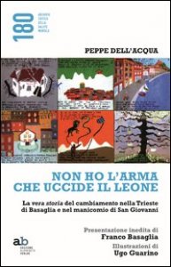 Non ho l'arma che uccide il leone. La vera storia del cambiamento nella Trieste di Basaglia e nel manicomio di San Giovanni