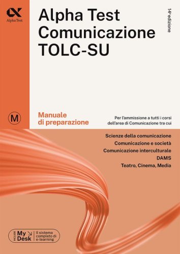 Alpha Test. Comunicazione. Manuale di preparazione. Per l'ammissione a tutti i corsi dell'area di Comunicazione tra cui Scienze della Comunicazione, Comunicazione e Società, Comunicazione Interculturale, DAMS, Teatro Cinema Media. Ediz. MyDesk