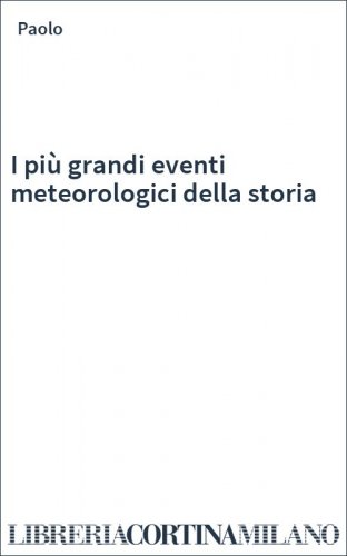 I più grandi eventi meteorologici della storia