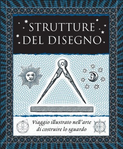 Strutture del disegno. Viaggio illustrato nell'arte di costruire lo sguardo