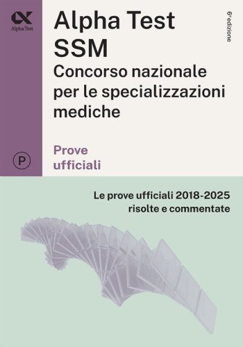 Alpha Test SSM. Le prove ufficiali 2018-2025 risolte e commentate.Per concorso Scuole di specializzazione in Medicina