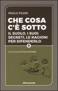 Che cosa c'è sotto. Il suolo, i suoi segreti, le ragioni per difenderlo
