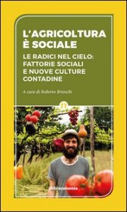 L'agricoltura è sociale. Le radici del cielo: fattorie sociali e nuove culture contadine