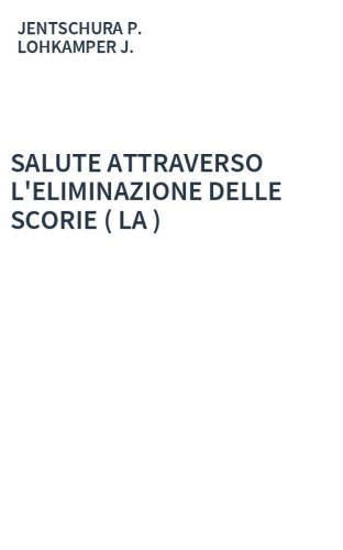 SALUTE ATTRAVERSO L'ELIMINAZIONE DELLE SCORIE ( LA )
