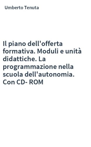Il piano dell'offerta formativa. Moduli e unità didattiche. La programmazione nella scuola dell'autonomia. Con CD-ROM
