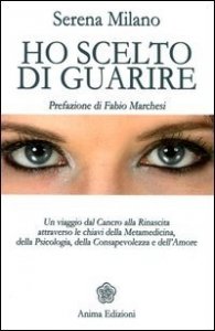 Ho scelto di guarire. Un viaggio dal cancro alla rinascita attraverso le chiavi della metamedicina, della psicologia, della consapevolezza e dell'amore