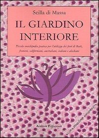 Il giardino interiore. Piccola enciclopedia pratica per l'utilizzo dei fiori di Bach, fiori francesi, fiori californiani, fiori indiani, fiori alaskani