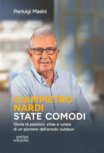 Giampietro Nardi. State comodi. Storia di passioni, sfide e volate di un pioniere dell'arredo outdoor
