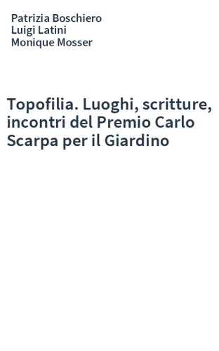 Topofilia. Luoghi, scritture, incontri del Premio Carlo Scarpa per il Giardino