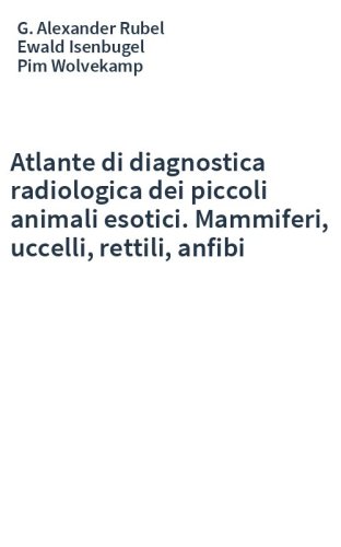 Atlante di diagnostica radiologica dei piccoli animali esotici. Mammiferi, uccelli, rettili, anfibi
