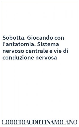 Sobotta. Giocando con l'antatomia. Sistema nervoso centrale e vie di conduzione nervosa