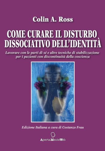 Come curare il disturbo dissociativo dell'identità. Lavorare con le parti di sé e altre tecniche di stabilizzazione per i pazienti con discontinuità della coscienza