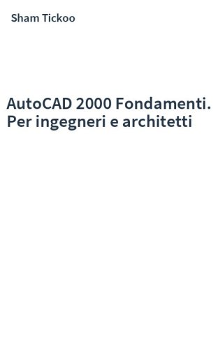 AutoCAD 2000 Fondamenti. Per ingegneri e architetti