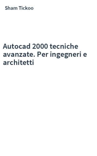 Autocad 2000 tecniche avanzate. Per ingegneri e architetti