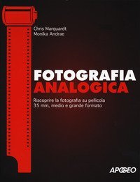Fotografia analogica. Riscoprire la fotografia su pellicola 35mm, medio e grande formato