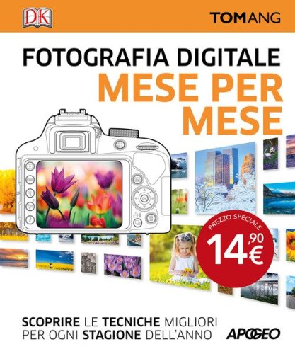 Fotografia digitale. Mese per mese. Scoprire le tecniche migliori per ogni stagione dell'anno