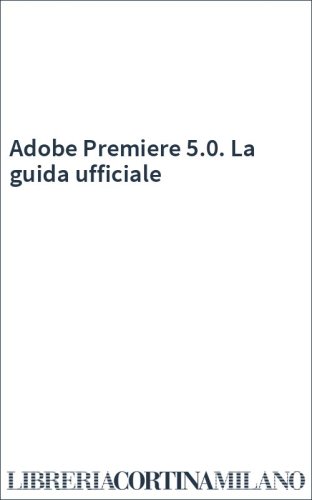 Adobe Premiere 5.0. La guida ufficiale