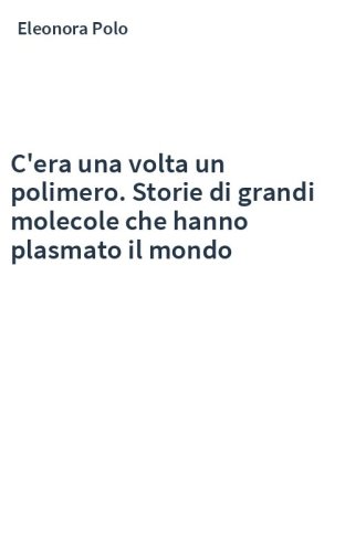 C'era una volta un polimero. Storie di grandi molecole che hanno plasmato il mondo